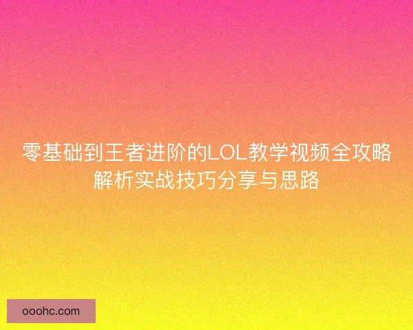 零基础到王者进阶的LOL教学视频全攻略解析实战技巧分享与思路 零基础到王者进阶的LOL教学视频全攻略解析实战技巧分享与思路