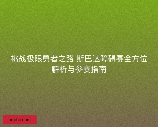 挑战极限勇者之路 斯巴达障碍赛全方位解析与参赛指南