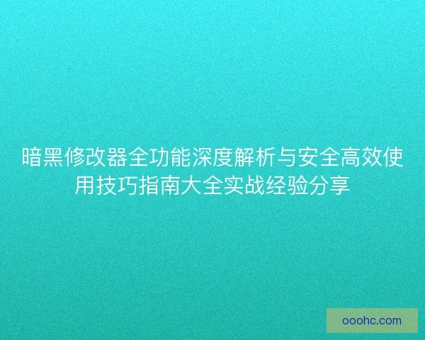 暗黑修改器全功能深度解析与安全高效使用技巧指南大全实战经验分享