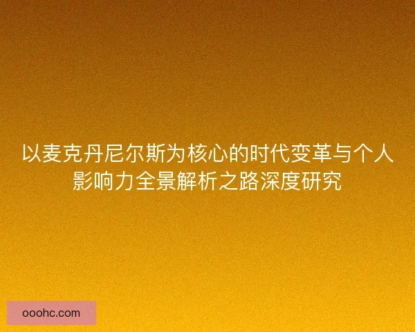 以麦克丹尼尔斯为核心的时代变革与个人影响力全景解析之路深度研究