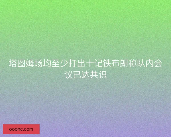 塔图姆场均至少打出十记铁布朗称队内会议已达共识