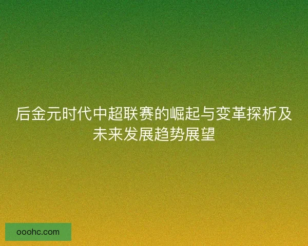 后金元时代中超联赛的崛起与变革探析及未来发展趋势展望 后金元时代中超联赛的崛起与变革探析及未来发展趋势展望