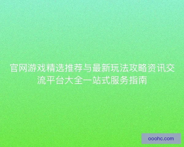 官网游戏精选推荐与最新玩法攻略资讯交流平台大全一站式服务指南
