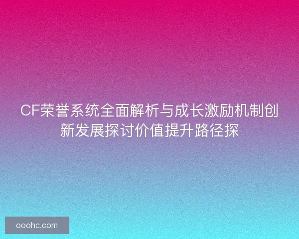 CF荣誉系统全面解析与成长激励机制创新发展探讨价值提升路径探